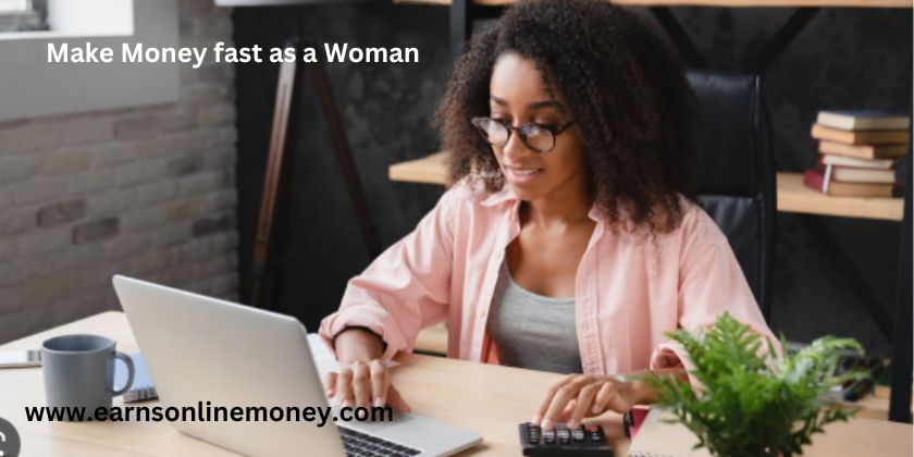 Learn how to make Money fast as a Woman Online?